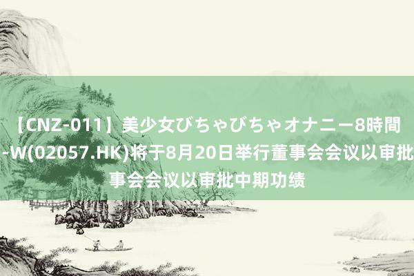 【CNZ-011】美少女びちゃびちゃオナニー8時間 中通快递-W(02057.HK)将于8月20日举行董事会会议以审批中期功绩