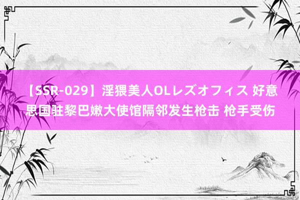 【SSR-029】淫猥美人OLレズオフィス 好意思国驻黎巴嫩大使馆隔邻发生枪击 枪手受伤