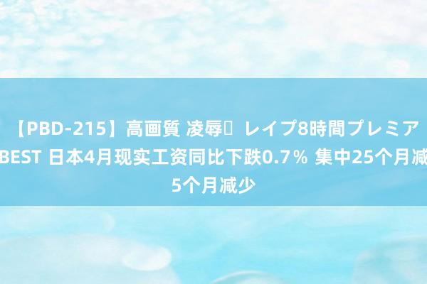 【PBD-215】高画質 凌辱・レイプ8時間プレミアムBEST 日本4月现实工资同比下跌0.7％ 集中25个月减少