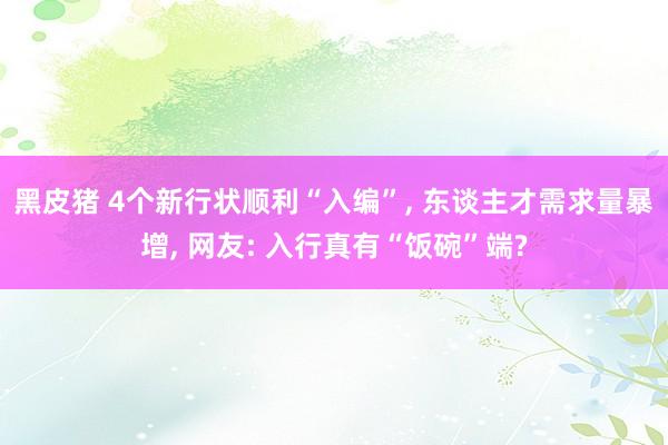 黑皮猪 4个新行状顺利“入编”, 东谈主才需求量暴增, 网友: 入行真有“饭碗”端?