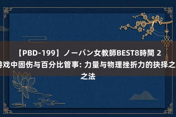 【PBD-199】ノーパン女教師BEST8時間 2 游戏中固伤与百分比管事: 力量与物理挫折力的抉择之法