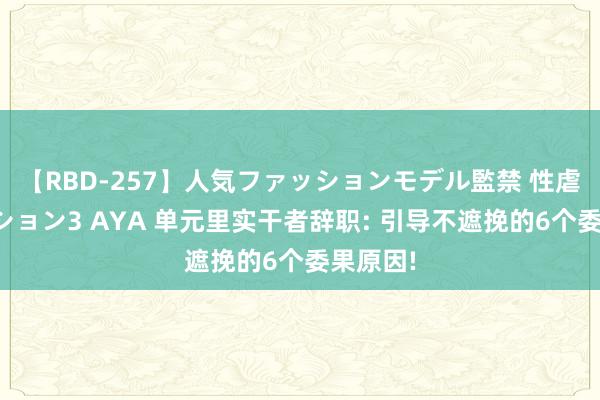 【RBD-257】人気ファッションモデル監禁 性虐コレクション3 AYA 单元里实干者辞职: 引导不遮挽的6个委果原因!