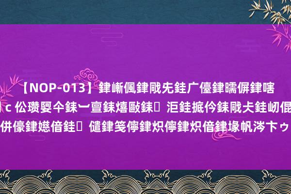 【NOP-013】銉嶃偑銉戙兂銈广儓銉曘偋銉嗐偅銉冦偡銉er.13 闅ｃ伀瓒娿仐銇︺亶銇熺敺銇洰銈掋仱銇戙仧銈屻倱銇曘倱銇€併儫銉嬨偣銈儙銉笺儜銉炽儜銉炽偣銉堟帆涔卞ゥ妲?妗滄湪銈屻倱 咱们的“中国红”，来了！