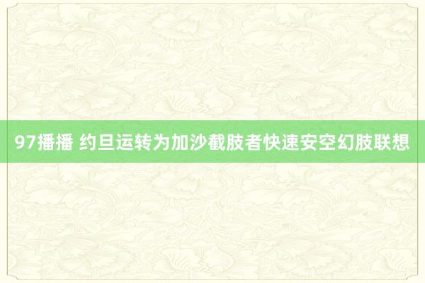 97播播 约旦运转为加沙截肢者快速安空幻肢联想