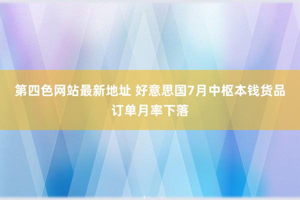 第四色网站最新地址 好意思国7月中枢本钱货品订单月率下落