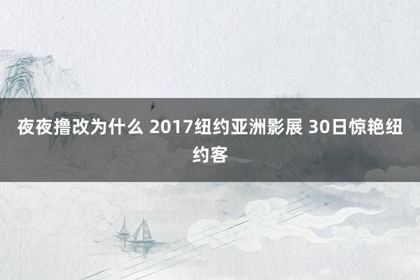 夜夜撸改为什么 2017纽约亚洲影展 30日惊艳纽约客