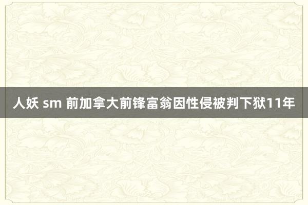 人妖 sm 前加拿大前锋富翁因性侵被判下狱11年