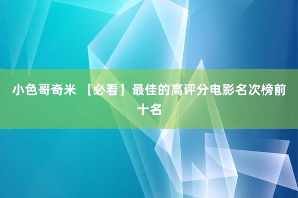 小色哥奇米 【必看】最佳的高评分电影名次榜前十名