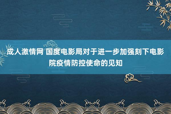 成人激情网 国度电影局对于进一步加强刻下电影院疫情防控使命的见知