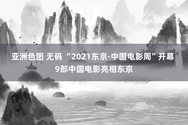 亚洲色图 无码 “2021东京·中国电影周”开幕 9部中国电影亮相东京