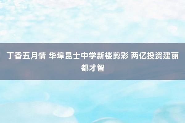 丁香五月情 华埠昆士中学新楼剪彩 两亿投资建丽都才智