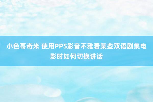 小色哥奇米 使用PPS影音不雅看某些双语剧集电影时如何切换讲话