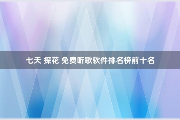 七天 探花 免费听歌软件排名榜前十名