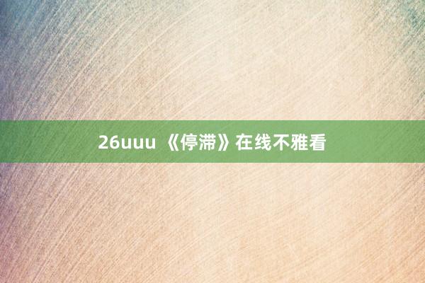 26uuu 《停滞》在线不雅看