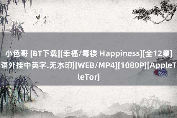 小色哥 [BT下载][幸福/毒楼 Happiness][全12集][韩语外挂中英字.无水印][WEB/MP4][1080P][AppleTor]