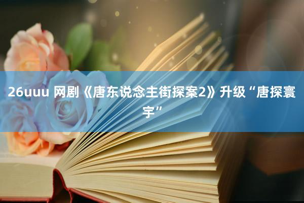 26uuu 网剧《唐东说念主街探案2》升级“唐探寰宇”